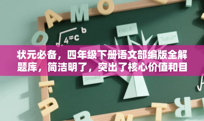 状元必备,四年级下册语文部编版全解题库,简洁明了,突出了核心价值和目标人群需求,同时使用了吸引人的语言,能够引起学生和家长的关注和兴趣。 状元必备,四年级下册语文部编版全解题库,简洁明了,突出了核心价值和目标人群需求,同时使用了吸引人的语言,能够引起学生和家长的关注和兴趣。