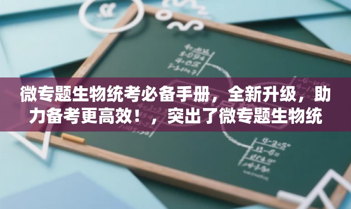 微专题生物统考必备手册,全新升级,助力备考更高效!,突出了微专题生物统考版的核心价值(助力备考),同时使用了吸引眼球的语言(全新升级)来吸引目标人群的注意力。 微专题生物统考必备手册,全新升级,助力备考更高效!,突出了微专题生物统考版的核心价值(助力备考),同时使用了吸引眼球的语言(全新升级)来吸引目标人群的注意力。