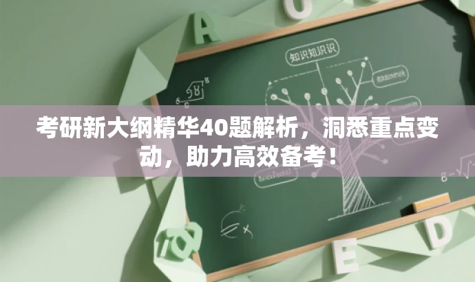 考研新大纲精华40题解析,洞悉重点变动,助力高效备考! 考研新大纲精华40题解析,洞悉重点变动,助力高效备考!