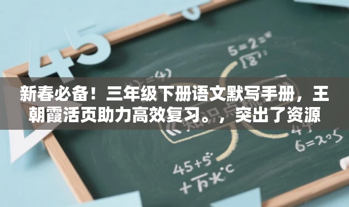 新春必备!三年级下册语文默写手册,王朝霞活页助力高效复习。,突出了资源的核心价值(三年级下册语文默写手册),同时使用了具有营销效果的词汇(新春必备、高效复习),语言简洁且吸引人,符合目标人群的需求。 新春必备!三年级下册语文默写手册,王朝霞活页助力高效复习。,突出了资源的核心价值(三年级下册语文默写手册),同时使用了具有营销效果的词汇(新春必备、高效复习),语言简洁且吸引人,符合目标人群的需求。