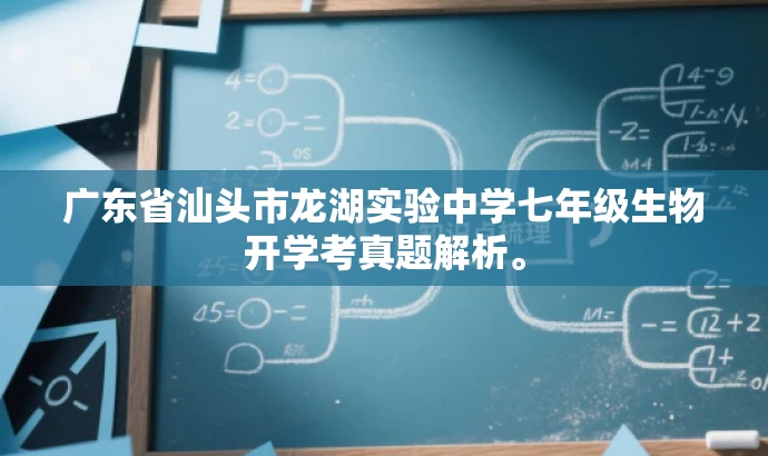 广东省汕头市龙湖实验中学七年级生物开学考真题解析。 广东省汕头市龙湖实验中学七年级生物开学考真题解析。