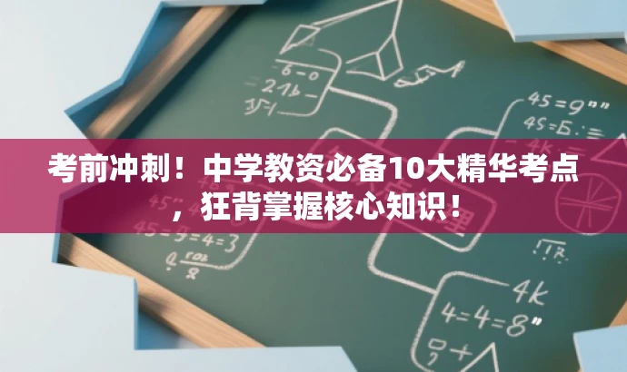 考前冲刺!中学教资必备10大精华考点,狂背掌握核心知识! 考前冲刺!中学教资必备10大精华考点,狂背掌握核心知识!
