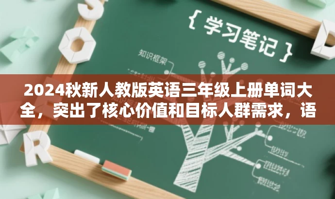 2024秋新人教版英语三年级上册单词大全,突出了核心价值和目标人群需求,语言简洁明了,具有吸引力。它清晰地传达了这是一个包含三年级上册英语单词的集合,并且适用于使用人教版教材的学生。同时,最新一词也突出了资源的新颖性和时效性。 2024秋新人教版英语三年级上册单词大全,突出了核心价值和目标人群需求,语言简洁明了,具有吸引力。它清晰地传达了这是一个包含三年级上册英语单词的集合,并且适用于使用人教版教材的学生。同时,最新一词也突出了资源的新颖性和时效性。
