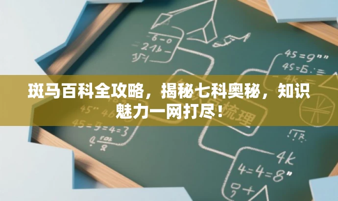 斑马百科全攻略,揭秘七科奥秘,知识魅力一网打尽! 斑马百科全攻略,揭秘七科奥秘,知识魅力一网打尽!