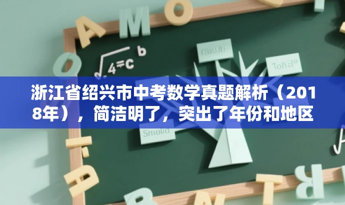 浙江省绍兴市中考数学真题解析(2018年),简洁明了,突出了年份和地区,同时提到了真题解析,能够吸引需要中考数学资料的人群的关注。 浙江省绍兴市中考数学真题解析(2018年),简洁明了,突出了年份和地区,同时提到了真题解析,能够吸引需要中考数学资料的人群的关注。