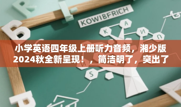 小学英语四年级上册听力音频,湘少版2024秋全新呈现!,简洁明了,突出了核心价值和目标人群需求,同时使用了有吸引力的语言,可以吸引学生和家长的注意力。 小学英语四年级上册听力音频,湘少版2024秋全新呈现!,简洁明了,突出了核心价值和目标人群需求,同时使用了有吸引力的语言,可以吸引学生和家长的注意力。