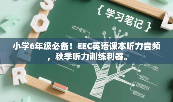 小学6年级必备!EEC英语课本听力音频,秋季听力训练利器。 小学6年级必备!EEC英语课本听力音频,秋季听力训练利器。