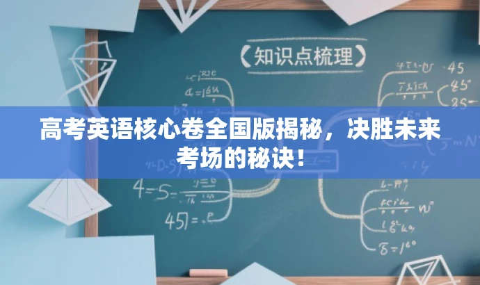 高考英语核心卷全国版揭秘,决胜未来考场的秘诀! 高考英语核心卷全国版揭秘,决胜未来考场的秘诀!
