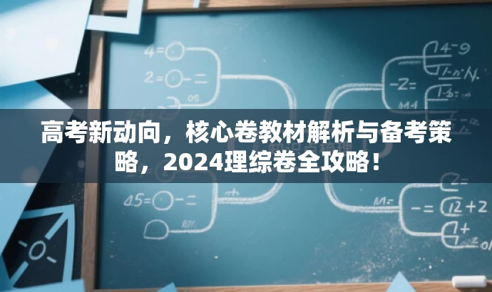高考新动向,核心卷教材解析与备考策略,2024理综卷全攻略! 高考新动向,核心卷教材解析与备考策略,2024理综卷全攻略!