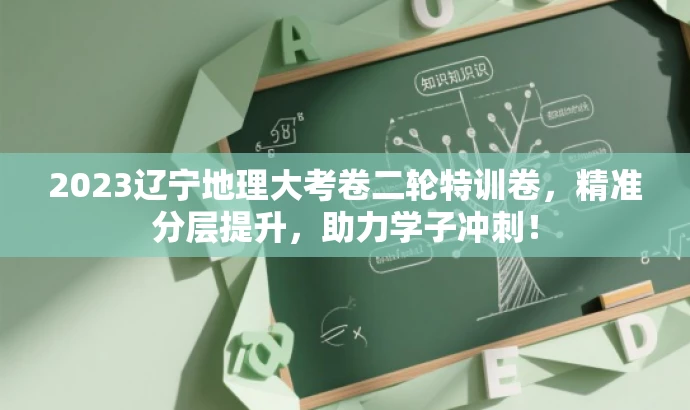 2023辽宁地理大考卷二轮特训卷,精准分层提升,助力学子冲刺! 2023辽宁地理大考卷二轮特训卷,精准分层提升,助力学子冲刺!