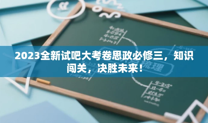 2023全新试吧大考卷思政必修三,知识闯关,决胜未来! 2023全新试吧大考卷思政必修三,知识闯关,决胜未来!