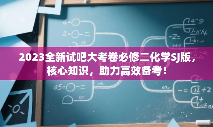 2023全新试吧大考卷必修二化学SJ版,核心知识,助力高效备考! 2023全新试吧大考卷必修二化学SJ版,核心知识,助力高效备考!