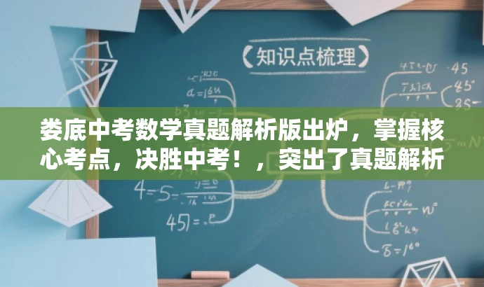 娄底中考数学真题解析版出炉,掌握核心考点,决胜中考!,突出了真题解析的核心价值,强调了对中考数学考点的掌握,能够吸引中考学生和家长的注意力,提高点击率和传播效果。 娄底中考数学真题解析版出炉,掌握核心考点,决胜中考!,突出了真题解析的核心价值,强调了对中考数学考点的掌握,能够吸引中考学生和家长的注意力,提高点击率和传播效果。