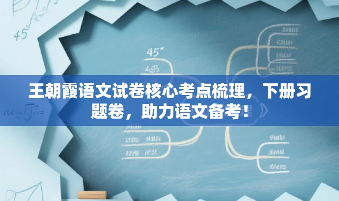 王朝霞语文试卷核心考点梳理,下册习题卷,助力语文备考! 王朝霞语文试卷核心考点梳理,下册习题卷,助力语文备考!