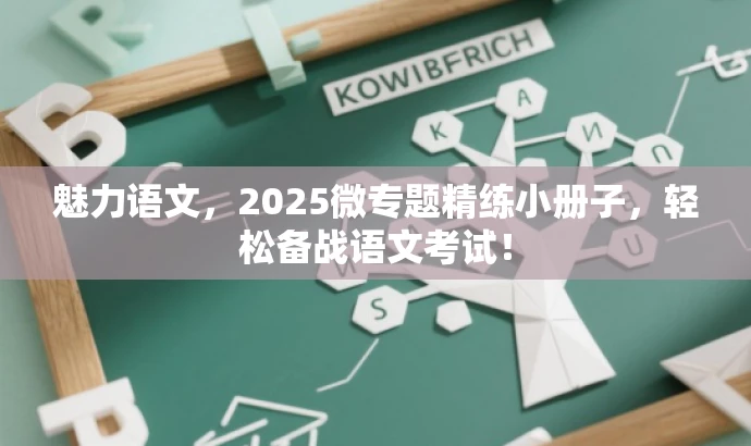 魅力语文,2025微专题精练小册子,轻松备战语文考试! 魅力语文,2025微专题精练小册子,轻松备战语文考试!