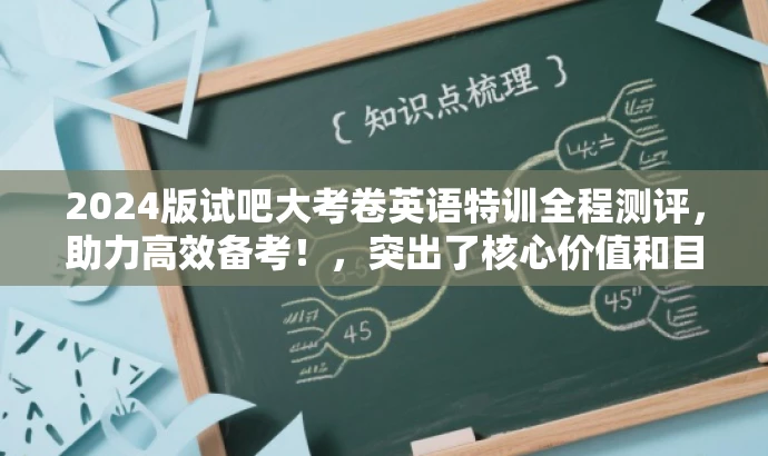 2024版试吧大考卷英语特训全程测评,助力高效备考!,突出了核心价值和目标人群需求,语言简洁明了,具有吸引力。它清晰地传达了试卷的主要内容和目标受众,同时使用了积极的词汇来激发读者的兴趣和动力。 2024版试吧大考卷英语特训全程测评,助力高效备考!,突出了核心价值和目标人群需求,语言简洁明了,具有吸引力。它清晰地传达了试卷的主要内容和目标受众,同时使用了积极的词汇来激发读者的兴趣和动力。