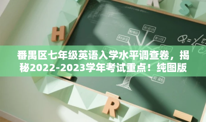番禺区七年级英语入学水平调查卷,揭秘2022-2023学年考试重点!纯图版解析。 番禺区七年级英语入学水平调查卷,揭秘2022-2023学年考试重点!纯图版解析。