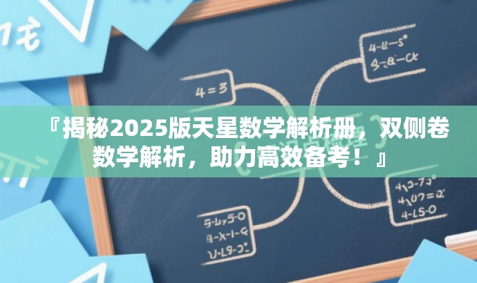 『揭秘2025版天星数学解析册,双侧卷数学解析,助力高效备考!』 『揭秘2025版天星数学解析册,双侧卷数学解析,助力高效备考!』
