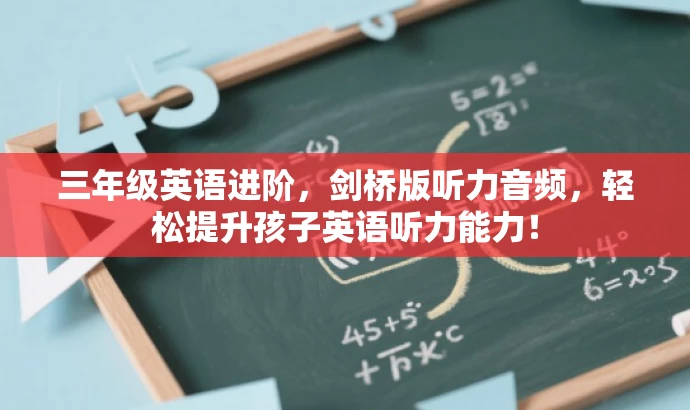 三年级英语进阶,剑桥版听力音频,轻松提升孩子英语听力能力! 三年级英语进阶,剑桥版听力音频,轻松提升孩子英语听力能力!
