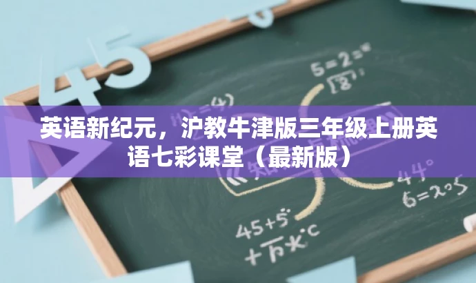 英语新纪元,沪教牛津版三年级上册英语七彩课堂(最新版) 英语新纪元,沪教牛津版三年级上册英语七彩课堂(最新版)