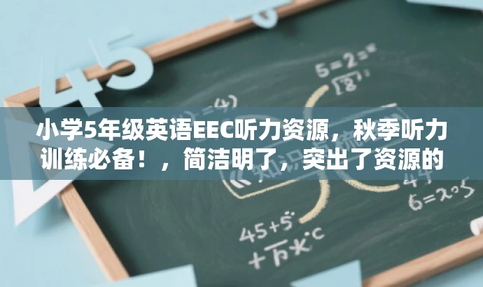 小学5年级英语EEC听力资源,秋季听力训练必备!,简洁明了,突出了资源的核心价值,即小学5年级上册的英语听力音频,同时强调了其作为秋季听力训练的必备资源,符合目标人群的需求,语言有吸引力。 小学5年级英语EEC听力资源,秋季听力训练必备!,简洁明了,突出了资源的核心价值,即小学5年级上册的英语听力音频,同时强调了其作为秋季听力训练的必备资源,符合目标人群的需求,语言有吸引力。