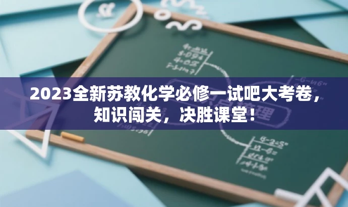 2023全新苏教化学必修一试吧大考卷,知识闯关,决胜课堂! 2023全新苏教化学必修一试吧大考卷,知识闯关,决胜课堂!