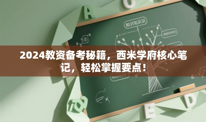 2024教资备考秘籍,西米学府核心笔记,轻松掌握要点! 2024教资备考秘籍,西米学府核心笔记,轻松掌握要点!