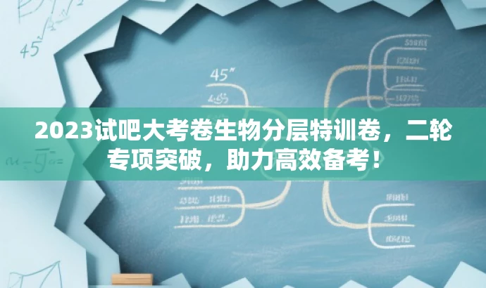 2023试吧大考卷生物分层特训卷,二轮专项突破,助力高效备考! 2023试吧大考卷生物分层特训卷,二轮专项突破,助力高效备考!