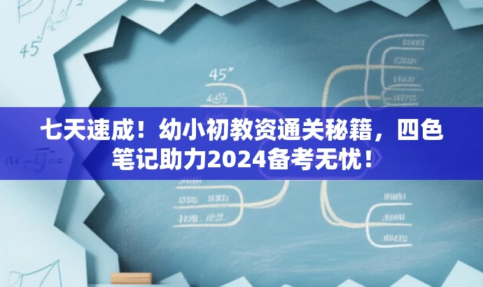 七天速成!幼小初教资通关秘籍,四色笔记助力2024备考无忧! 七天速成!幼小初教资通关秘籍,四色笔记助力2024备考无忧!