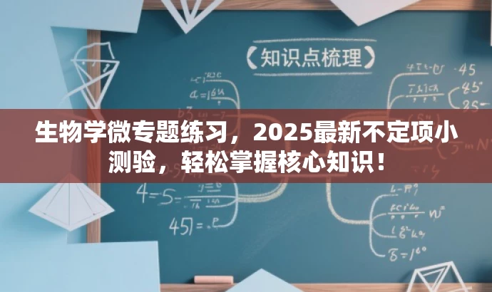 生物学微专题练习,2025最新不定项小测验,轻松掌握核心知识! 生物学微专题练习,2025最新不定项小测验,轻松掌握核心知识!