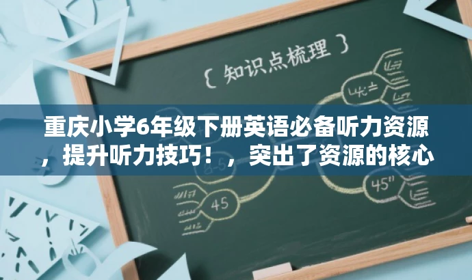 重庆小学6年级下册英语必备听力资源,提升听力技巧!,突出了资源的核心价值(英语听力资源),适配了目标人群(小学生家长和教师)的需求,同时使用了有吸引力的语言来提升营销效果。 重庆小学6年级下册英语必备听力资源,提升听力技巧!,突出了资源的核心价值(英语听力资源),适配了目标人群(小学生家长和教师)的需求,同时使用了有吸引力的语言来提升营销效果。