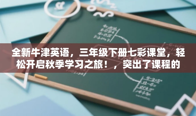全新牛津英语,三年级下册七彩课堂,轻松开启秋季学习之旅!,突出了课程的核心价值(牛津英语、三年级下册),使用了有吸引力的语言(全新、轻松开启秋季学习之旅),并且符合营销效果的要求。 全新牛津英语,三年级下册七彩课堂,轻松开启秋季学习之旅!,突出了课程的核心价值(牛津英语、三年级下册),使用了有吸引力的语言(全新、轻松开启秋季学习之旅),并且符合营销效果的要求。