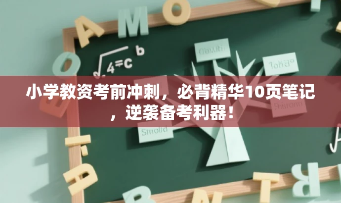 小学教资考前冲刺,必背精华10页笔记,逆袭备考利器! 小学教资考前冲刺,必背精华10页笔记,逆袭备考利器!