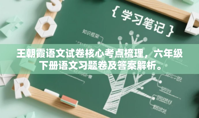 王朝霞语文试卷核心考点梳理,六年级下册语文习题卷及答案解析。 王朝霞语文试卷核心考点梳理,六年级下册语文习题卷及答案解析。