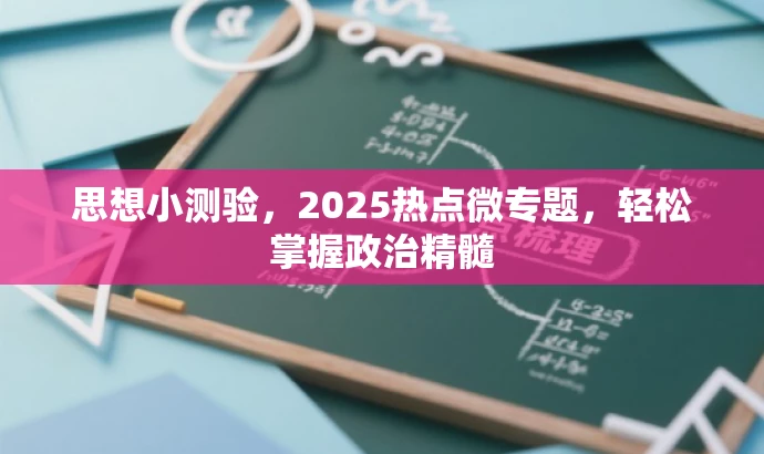 思想小测验,2025热点微专题,轻松掌握政治精髓 思想小测验,2025热点微专题,轻松掌握政治精髓