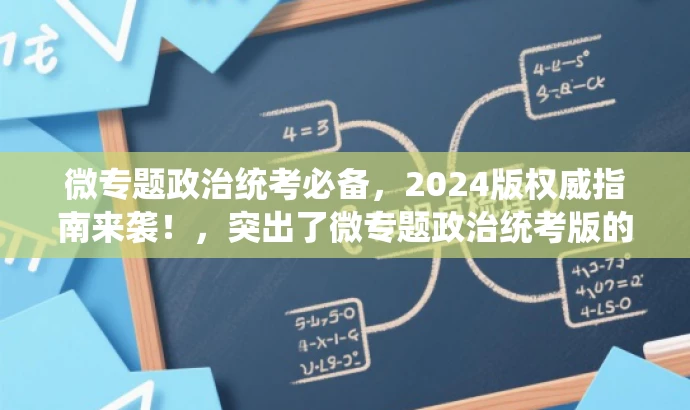 微专题政治统考必备,2024版权威指南来袭!,突出了微专题政治统考版的核心价值,并使用必备和权威指南来袭等词汇来吸引目标人群的注意力,同时保持在25字以内。 微专题政治统考必备,2024版权威指南来袭!,突出了微专题政治统考版的核心价值,并使用必备和权威指南来袭等词汇来吸引目标人群的注意力,同时保持在25字以内。
