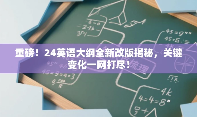 重磅!24英语大纲全新改版揭秘,关键变化一网打尽! 重磅!24英语大纲全新改版揭秘,关键变化一网打尽!