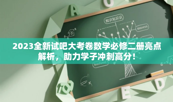 2023全新试吧大考卷数学必修二册亮点解析,助力学子冲刺高分! 2023全新试吧大考卷数学必修二册亮点解析,助力学子冲刺高分!