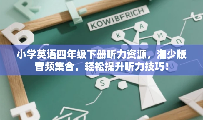 小学英语四年级下册听力资源,湘少版音频集合,轻松提升听力技巧! 小学英语四年级下册听力资源,湘少版音频集合,轻松提升听力技巧!