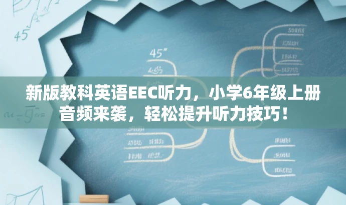新版教科英语EEC听力,小学6年级上册音频来袭,轻松提升听力技巧! 新版教科英语EEC听力,小学6年级上册音频来袭,轻松提升听力技巧!