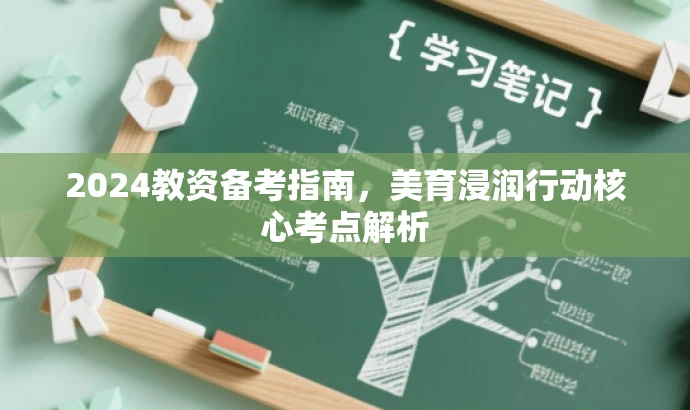 2024教资备考指南,美育浸润行动核心考点解析 2024教资备考指南,美育浸润行动核心考点解析