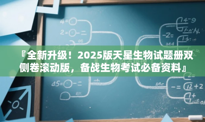 『全新升级!2025版天星生物试题册双侧卷滚动版,备战生物考试必备资料』 『全新升级!2025版天星生物试题册双侧卷滚动版,备战生物考试必备资料』