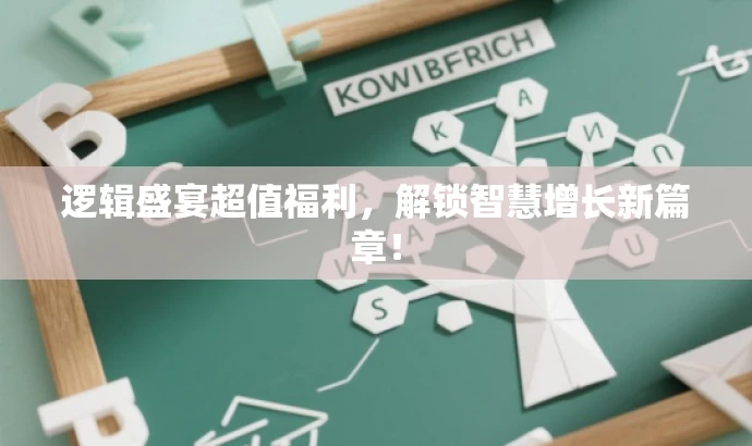 逻辑盛宴超值福利,解锁智慧增长新篇章! 逻辑盛宴超值福利,解锁智慧增长新篇章!