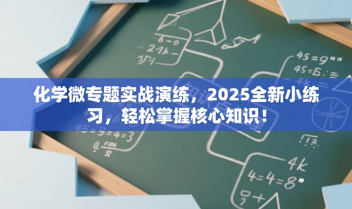 化学微专题实战演练,2025全新小练习,轻松掌握核心知识! 化学微专题实战演练,2025全新小练习,轻松掌握核心知识!