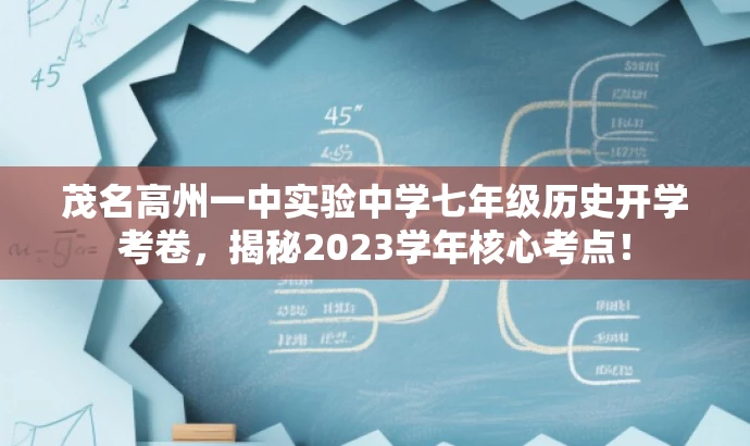 茂名高州一中实验中学七年级历史开学考卷,揭秘2023学年核心考点! 茂名高州一中实验中学七年级历史开学考卷,揭秘2023学年核心考点!