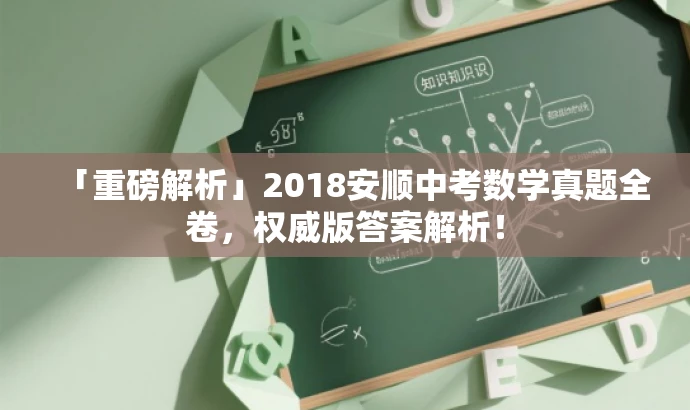 「重磅解析」2018安顺中考数学真题全卷,权威版答案解析! 「重磅解析」2018安顺中考数学真题全卷,权威版答案解析!