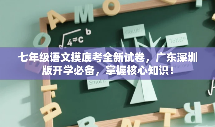 七年级语文摸底考全新试卷,广东深圳版开学必备,掌握核心知识! 七年级语文摸底考全新试卷,广东深圳版开学必备,掌握核心知识!
