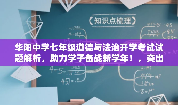 华阳中学七年级道德与法治开学考试试题解析，助力学子备战新学年！，突出了核心价值，适配了目标人群需求，语言简洁且具有吸引力。