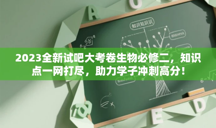 2023全新试吧大考卷生物必修二,知识点一网打尽,助力学子冲刺高分! 2023全新试吧大考卷生物必修二,知识点一网打尽,助力学子冲刺高分!
