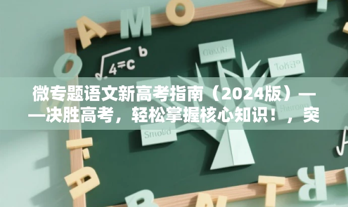 微专题语文新高考指南(2024版)——决胜高考,轻松掌握核心知识!,突出了微专题语文新高考的核心价值,强调了决胜高考和轻松掌握核心知识的语言吸引力,同时符合营销效果的要求。 微专题语文新高考指南(2024版)——决胜高考,轻松掌握核心知识!,突出了微专题语文新高考的核心价值,强调了决胜高考和轻松掌握核心知识的语言吸引力,同时符合营销效果的要求。